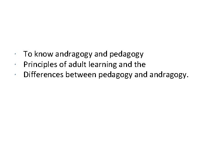  To know andragogy and pedagogy Principles of adult learning and the Differences between
