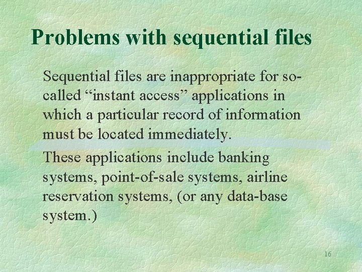Problems with sequential files Sequential files are inappropriate for socalled “instant access” applications in Problems with sequential files Sequential files are inappropriate for socalled “instant access” applications in