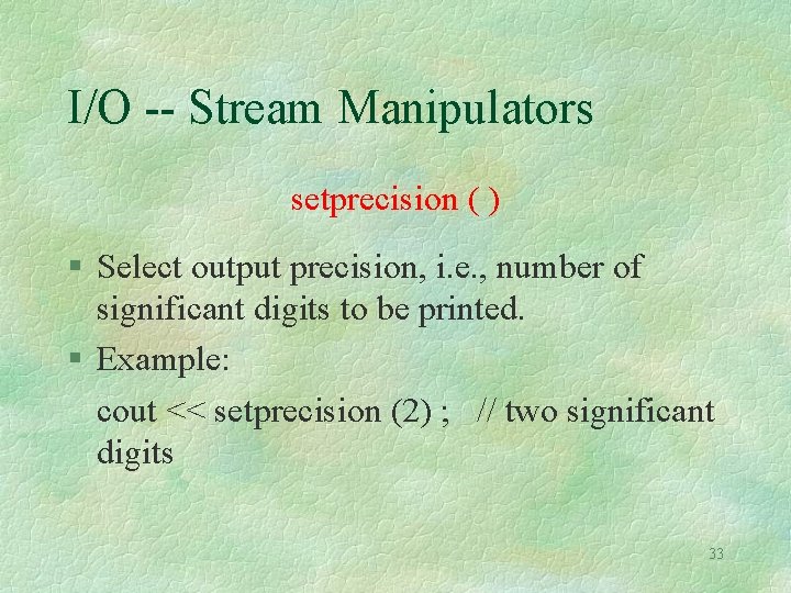I/O -- Stream Manipulators setprecision ( ) Select output precision, i. e. , number I/O -- Stream Manipulators setprecision ( ) Select output precision, i. e. , number