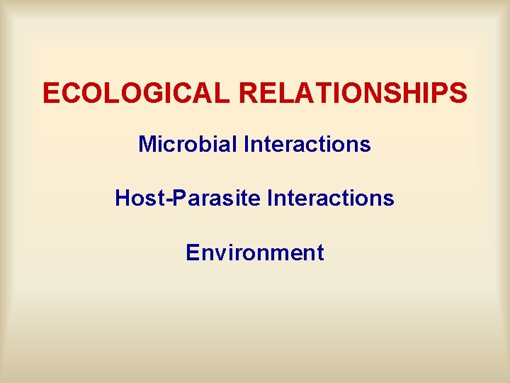 ECOLOGICAL RELATIONSHIPS Microbial Interactions Host-Parasite Interactions Environment 