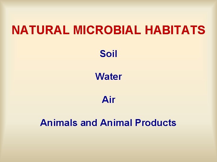 NATURAL MICROBIAL HABITATS Soil Water Air Animals and Animal Products 