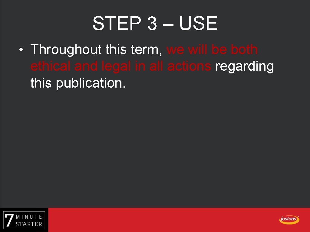 STEP 3 – USE • Throughout this term, we will be both ethical and