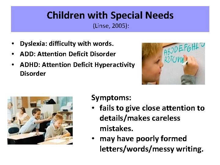 Children with Special Needs (Linse, 2005): • Dyslexia: difficulty with words. • ADD: Attention