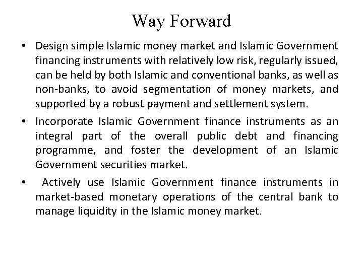 Way Forward • Design simple Islamic money market and Islamic Government financing instruments with