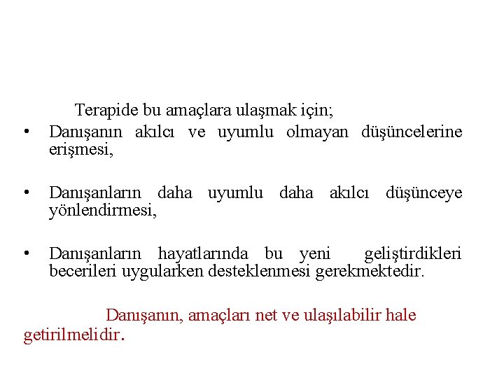  • Terapide bu amaçlara ulaşmak için; Danışanın akılcı ve uyumlu olmayan düşüncelerine erişmesi,