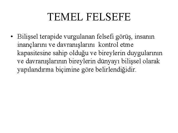 TEMEL FELSEFE • Bilişsel terapide vurgulanan felsefi görüş, insanın inançlarını ve davranışlarını kontrol etme