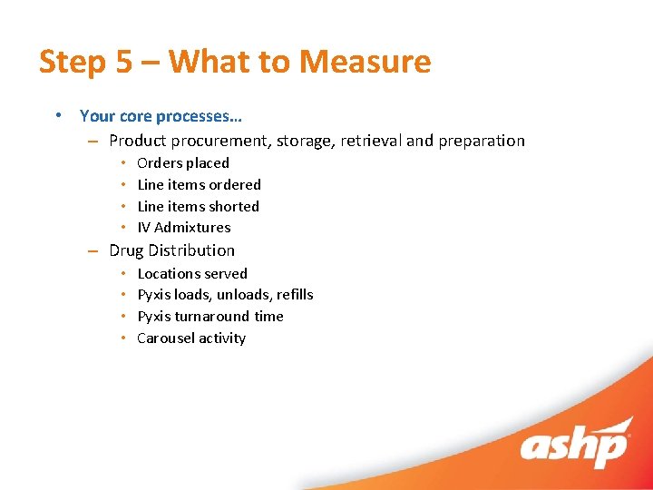 Step 5 – What to Measure • Your core processes… – Product procurement, storage,
