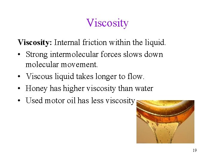 Viscosity: Internal friction within the liquid. • Strong intermolecular forces slows down molecular movement.