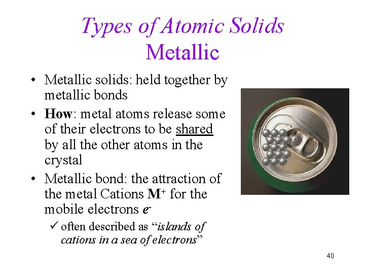 Types of Atomic Solids Metallic • Metallic solids: held together by metallic bonds •