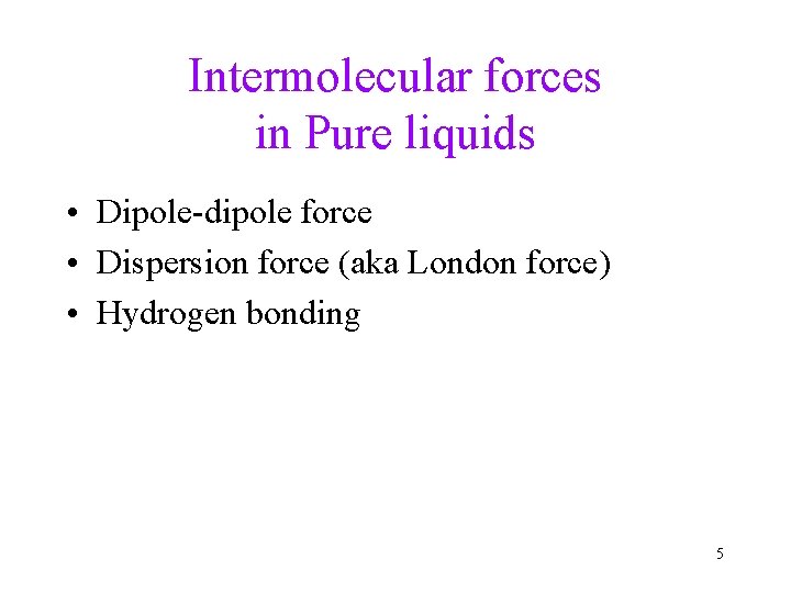 Intermolecular forces in Pure liquids • Dipole-dipole force • Dispersion force (aka London force)