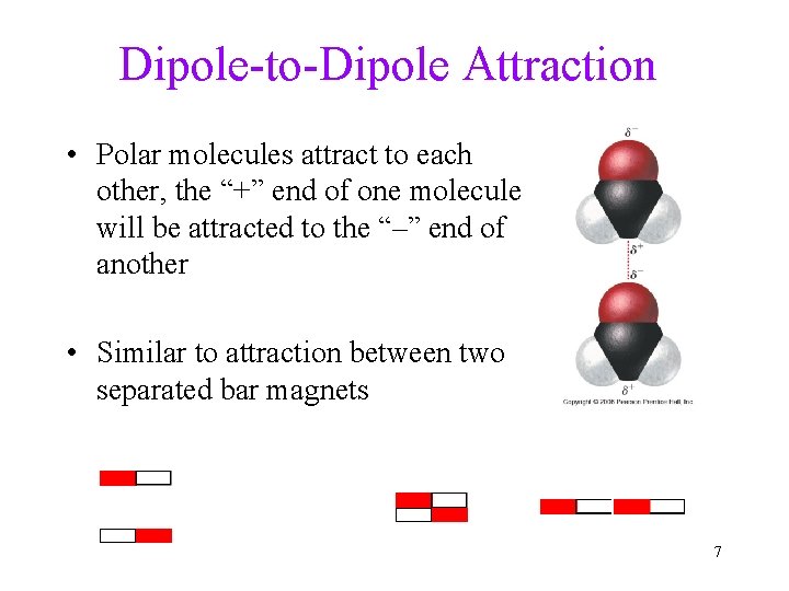 Dipole-to-Dipole Attraction • Polar molecules attract to each other, the “+” end of one