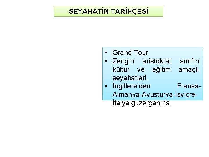 SEYAHATİN TARİHÇESİ • Grand Tour • Zengin aristokrat sınıfın kültür ve eğitim amaçlı seyahatleri.