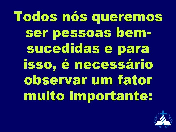 Todos nós queremos ser pessoas bemsucedidas e para isso, é necessário observar um fator