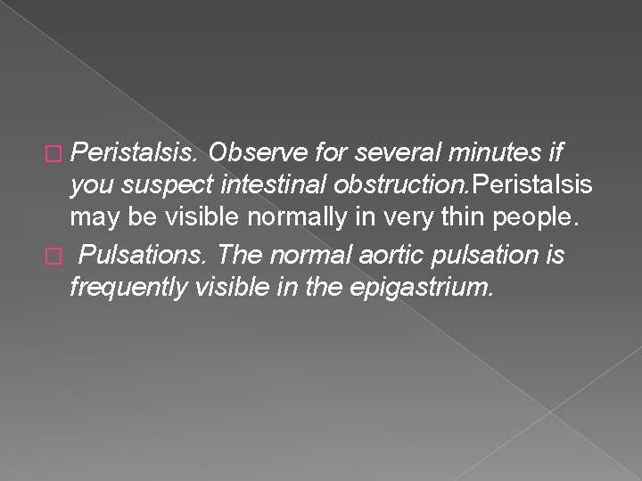 � Peristalsis. Observe for several minutes if you suspect intestinal obstruction. Peristalsis may be