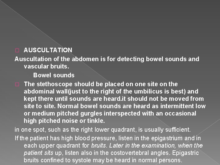 AUSCULTATION Auscultation of the abdomen is for detecting bowel sounds and vascular bruits. Bowel