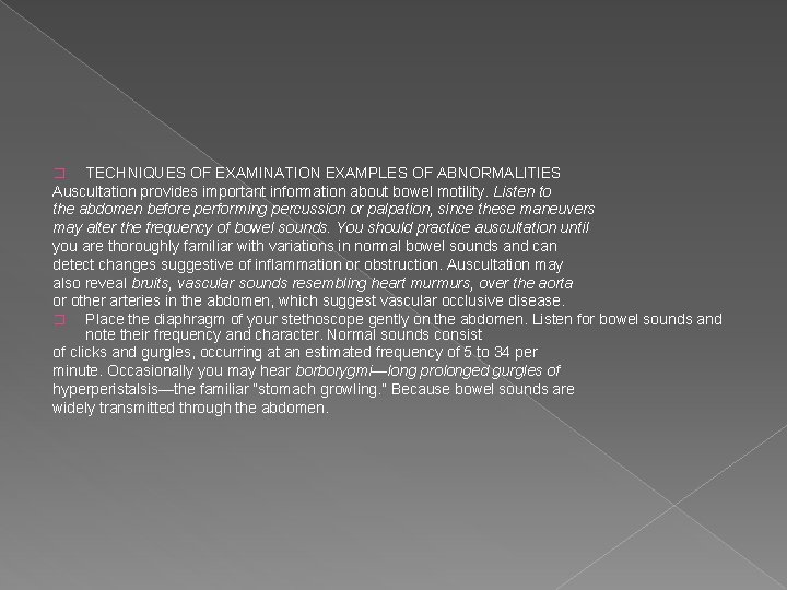 TECHNIQUES OF EXAMINATION EXAMPLES OF ABNORMALITIES Auscultation provides important information about bowel motility. Listen