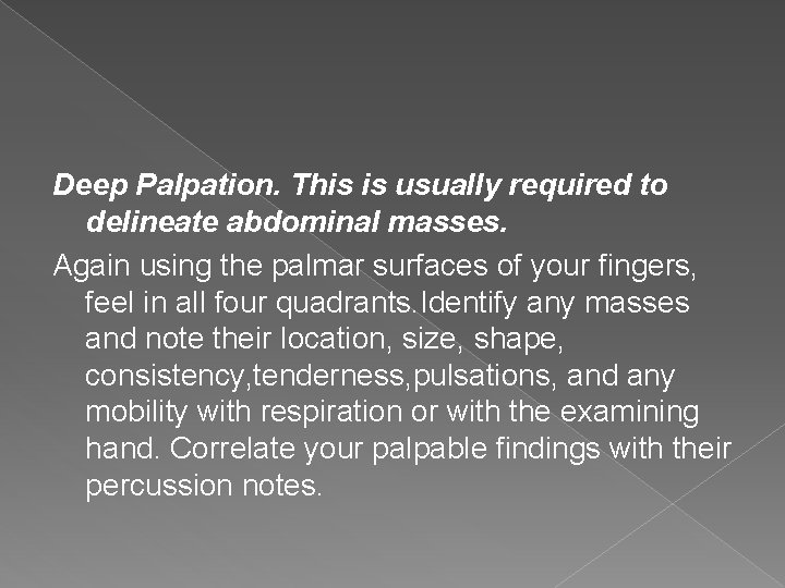 Deep Palpation. This is usually required to delineate abdominal masses. Again using the palmar