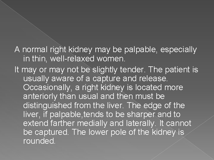 A normal right kidney may be palpable, especially in thin, well-relaxed women. It may