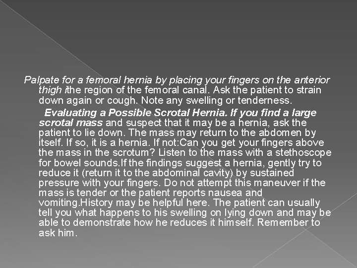 Palpate for a femoral hernia by placing your fingers on the anterior thigh ithe