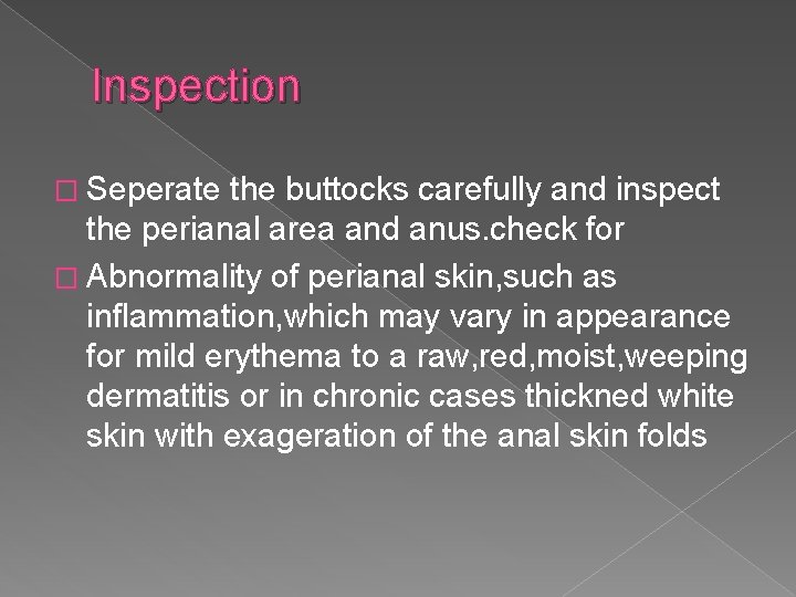 Inspection � Seperate the buttocks carefully and inspect the perianal area and anus. check