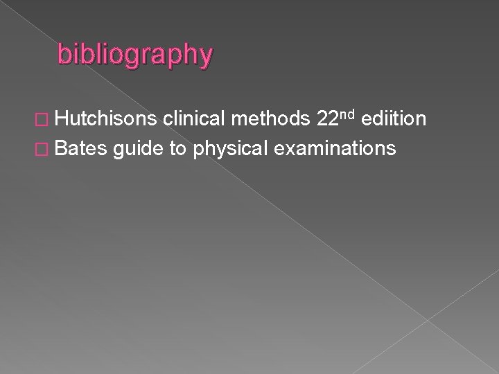 bibliography � Hutchisons clinical methods 22 nd ediition � Bates guide to physical examinations