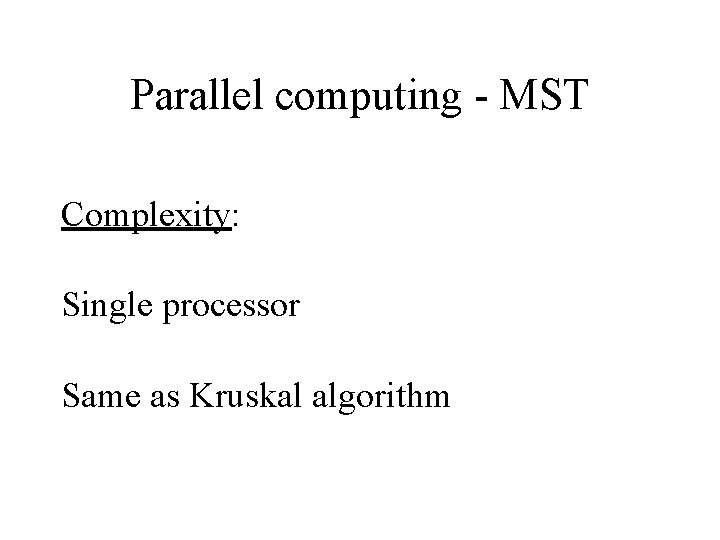 Parallel computing - MST Complexity: Single processor Same as Kruskal algorithm Parallel computing - MST Complexity: Single processor Same as Kruskal algorithm