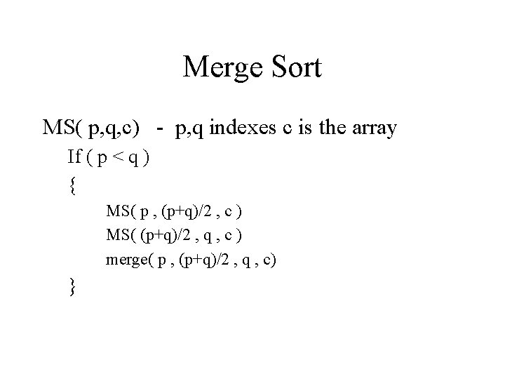 Merge Sort MS( p, q, c) - p, q indexes c is the array Merge Sort MS( p, q, c) - p, q indexes c is the array