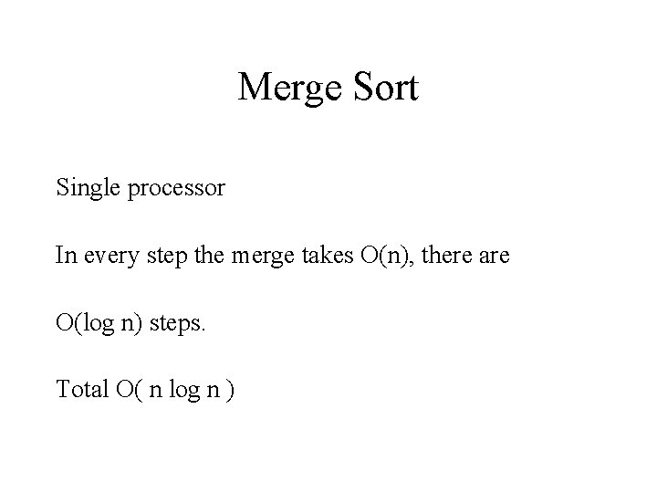 Merge Sort Single processor In every step the merge takes O(n), there are O(log Merge Sort Single processor In every step the merge takes O(n), there are O(log