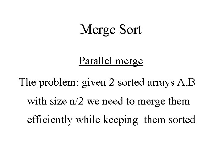 Merge Sort Parallel merge The problem: given 2 sorted arrays A, B with size Merge Sort Parallel merge The problem: given 2 sorted arrays A, B with size