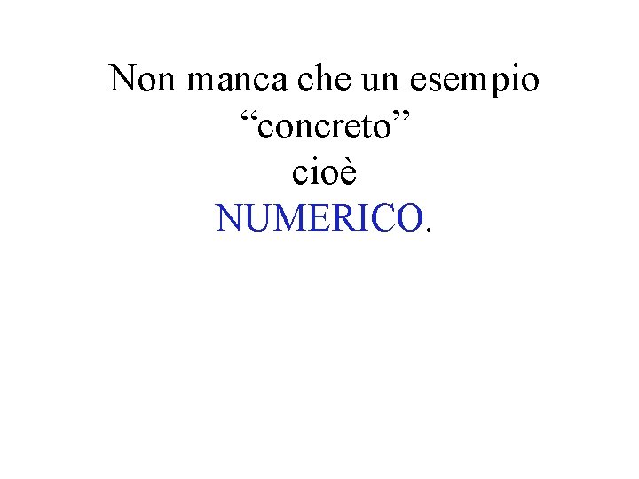 Non manca che un esempio “concreto” cioè NUMERICO. 