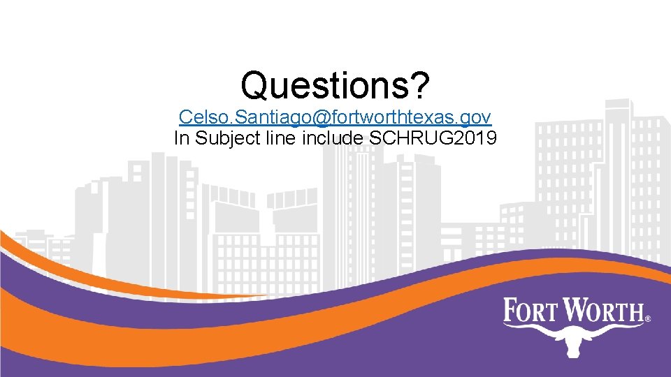 Questions? Celso. Santiago@fortworthtexas. gov In Subject line include SCHRUG 2019 Questions? Celso. Santiago@fortworthtexas. gov In Subject line include SCHRUG 2019