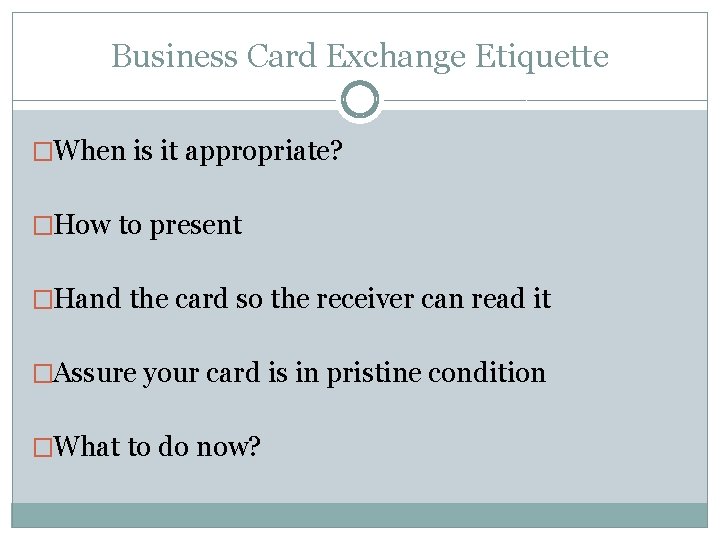 Business Card Exchange Etiquette �When is it appropriate? �How to present �Hand the card Business Card Exchange Etiquette �When is it appropriate? �How to present �Hand the card