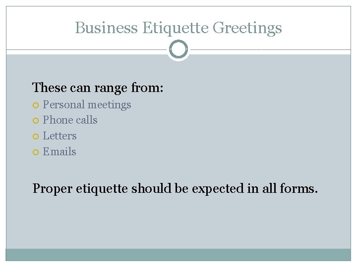 Business Etiquette Greetings These can range from: Personal meetings Phone calls Letters Emails Proper