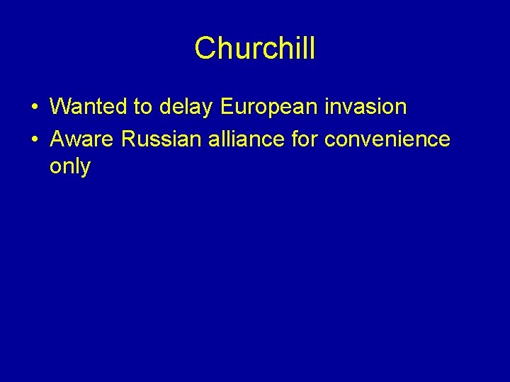 Churchill • Wanted to delay European invasion • Aware Russian alliance for convenience only