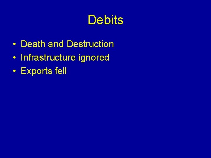 Debits • Death and Destruction • Infrastructure ignored • Exports fell 