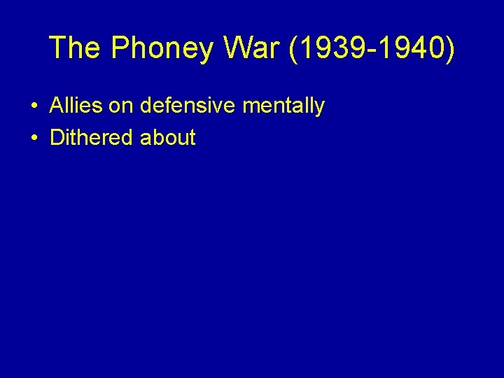 The Phoney War (1939 -1940) • Allies on defensive mentally • Dithered about 