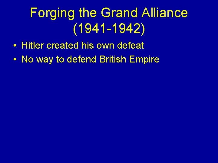 Forging the Grand Alliance (1941 -1942) • Hitler created his own defeat • No