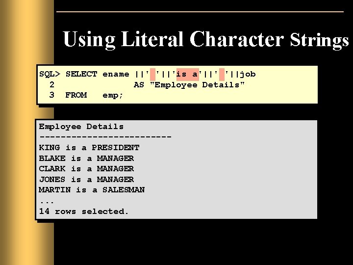 Using Literal Character Strings SQL> SELECT ename ||' '||'is a'||' '||job 2 AS "Employee Using Literal Character Strings SQL> SELECT ename ||' '||'is a'||' '||job 2 AS "Employee