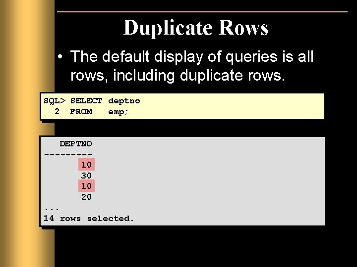 Duplicate Rows • The default display of queries is all rows, including duplicate rows. Duplicate Rows • The default display of queries is all rows, including duplicate rows.