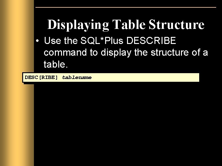 Displaying Table Structure • Use the SQL*Plus DESCRIBE command to display the structure of Displaying Table Structure • Use the SQL*Plus DESCRIBE command to display the structure of