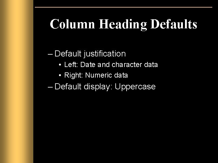 Column Heading Defaults – Default justification • Left: Date and character data • Right: Column Heading Defaults – Default justification • Left: Date and character data • Right: