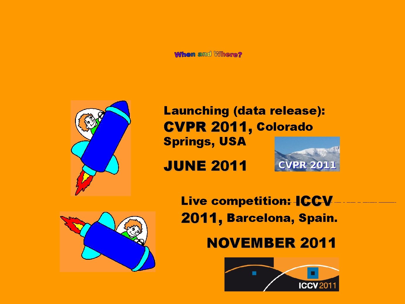 Launching (data release): CVPR 2011, Colorado Springs, USA JUNE 2011 Live competition: ICCV 2011,