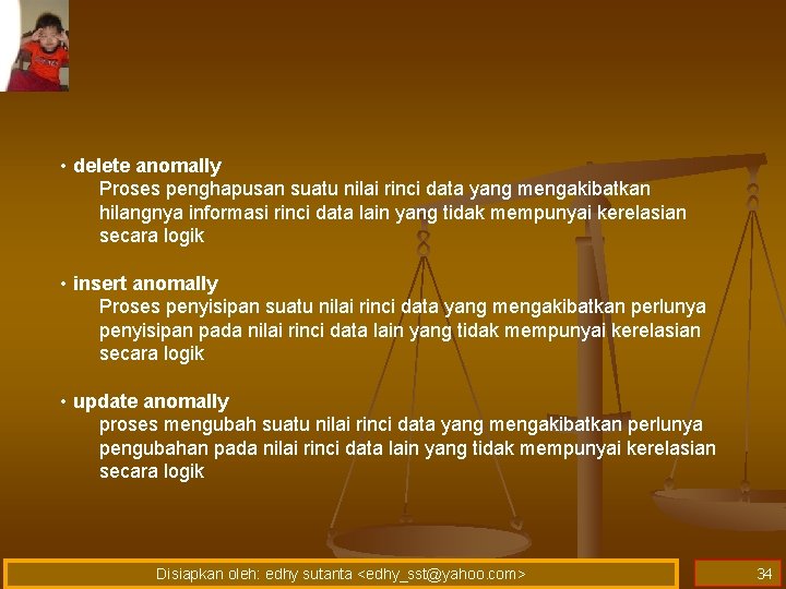  • delete anomally Proses penghapusan suatu nilai rinci data yang mengakibatkan hilangnya informasi