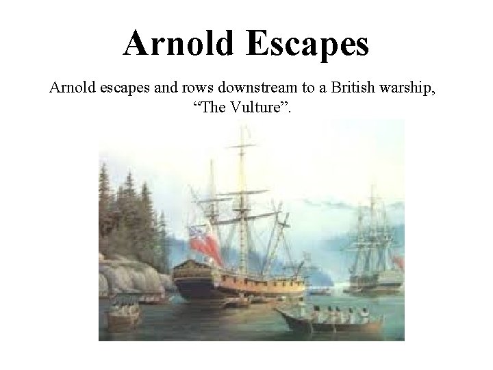 Arnold Escapes Arnold escapes and rows downstream to a British warship, “The Vulture”. 