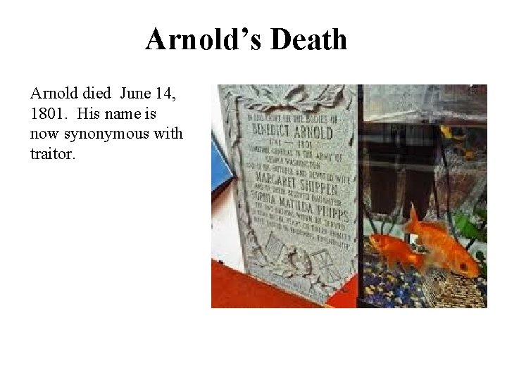 Arnold’s Death Arnold died June 14, 1801. His name is now synonymous with traitor.