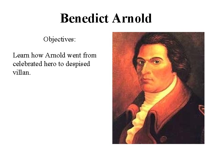 Benedict Arnold Objectives: Learn how Arnold went from celebrated hero to despised villan. 