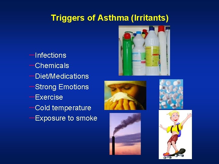 Triggers of Asthma (Irritants) -Infections -Chemicals -Diet/Medications -Strong Emotions -Exercise -Cold temperature -Exposure to