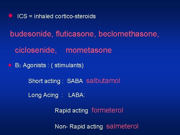 · ICS = inhaled cortico-steroids budesonide, fluticasone, beclomethasone, ciclosenide, · mometasone B 2 Agonists · ICS = inhaled cortico-steroids budesonide, fluticasone, beclomethasone, ciclosenide, · mometasone B 2 Agonists