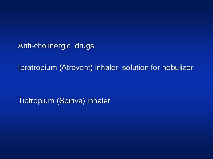 Anti-cholinergic drugs: Ipratropium (Atrovent) inhaler, solution for nebulizer Tiotropium (Spiriva) inhaler  Anti-cholinergic drugs: Ipratropium (Atrovent) inhaler, solution for nebulizer Tiotropium (Spiriva) inhaler