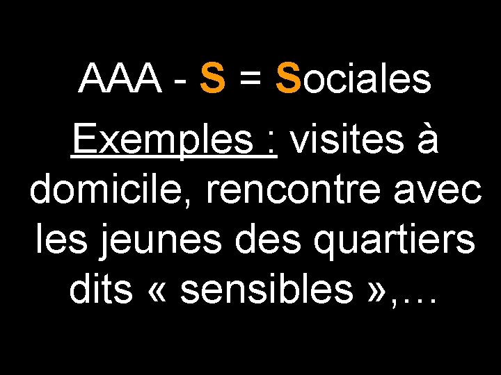 AAA - S = Sociales Exemples : visites à domicile, rencontre avec les jeunes